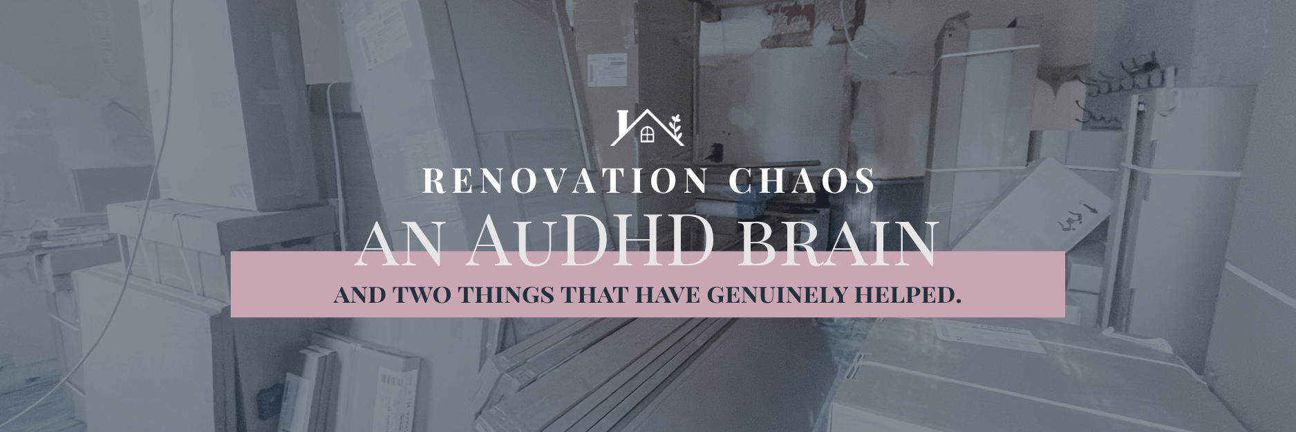 Renovation chaos, an ADHD brain, and two things that have genuinely helped.