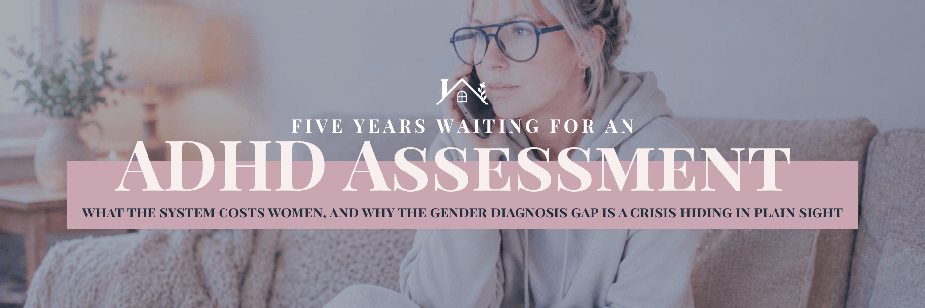 Five years waiting for an ADHD assessment — what the system costs women, and why the gender diagnosis gap is a crisis hiding in plain sight - ADHD diagnosis women UK